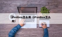 ifunbox怎么用（iFunBox怎么用）